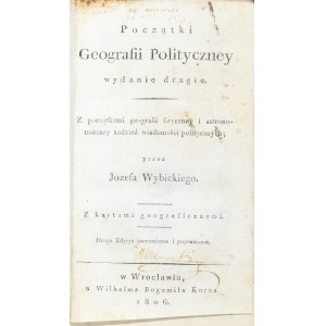 Wybicki Józef - Początki geografii polityczney. Wyd. 2. Z początkami geografii fizyczney i astronomiczney tudzież wiadomości politycznych; przez... Z kartami geograficznemi. 2 edycja pomn. i popr. Wrocław 1806.