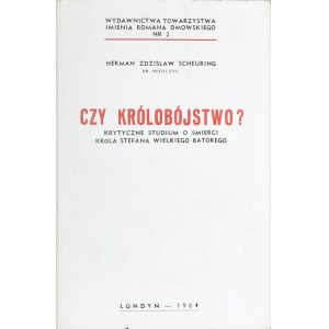 Scheuring Herman Zdzisław - Czy królobójstwo ? Krytyczne studium o śmierci króla Stefana Wielkiego Batorego. Londyn 1964
