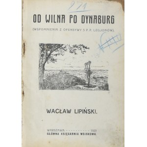 Lipiński Wacław - Od Wilna po Dynaburg (wspomnienia z ofensywy 5 P.P. Legjonów). Warszawa 1920 Główna Księgarnia Wojskowa.