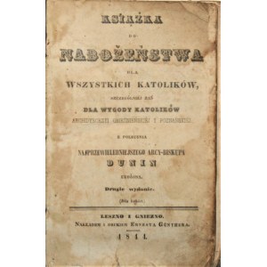 Książka do nabożeństwa dla wszystkich katolików, szczególniej zaś dla wygody katolików archidyecezyi gnieźnieńskiej i poznańskiej z polecenia najprzewielebniejszego arcy-biskupa [Marcina] Dunin ułożona. Leszno i Gniezno 1844.