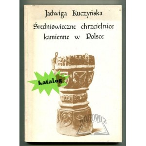 KUCZYŃSKA Jadwiga, Średniowieczne chrzcielnice kamienne w Polsce. Katalog.