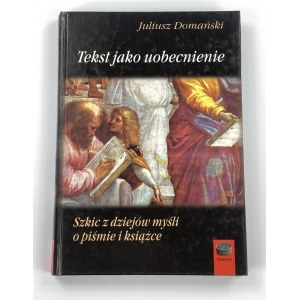 Domański Juliusz, Tekst jako uobecnienie: szkic z dziejów myśli o piśmie i książce