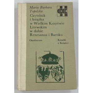 Topolska-Piechowiak Maria Barbara, The Reader and the Book in the Grand Duchy of Lithuania in the Era of the Renaissance and the Baroque [Books on Books series].