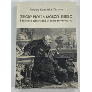 Kamińska-Czubała Barbara, Zbiór Piotr Moszyński: biblioteka szlachecka w epocie romantyzmu (Sbírka Piotra Moszyńského: šlechtická knihovna v době romantismu)