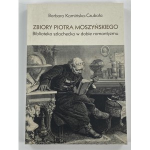 Kamińska-Czubała Barbara, Zbiory Piotra Moszyńskiego: biblioteka szlachecka w dobie romantyzmu