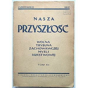 NASZA PRZYSZŁOŚĆ. Wolna Trybuna Zachowawczej Myśli Państwowej. W-wa, czerwiec 1931. Tom XII...