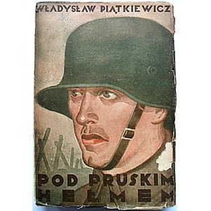 PIĄTKIEWICZ WŁADYSŁAW. Pod pruskim hełmem. Powieść. W-wa 1935. Nakładem Tygodnika Wiarus. Druk. Naukowa...