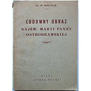 SKRUDLIK MIECZYSŁAW. Cudowny obraz Najśw. Maryi Panny Ostrobramskiej. Historia. Ikonografia. Cześć...