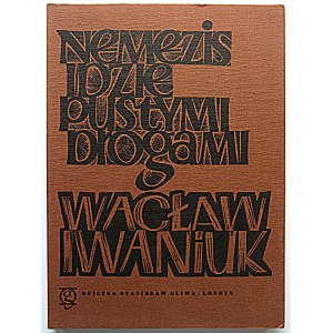 IWANIUK WACŁAW. Nemezis idzie pustymi drogami. Londyn 1978. Wydawnictwo i druk Oficyna Stanisława Gliwy...