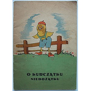 O KURCZĄTKU NIEBOŻĄTKU. Kraków [1947] Wyd. „Polonia”. Druk. P. K. Z.O. 2. Nr 5. Format 17/24 cm. s. [6] k...