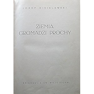 KISIELEWSKI JÓZEF. Ziemia gromadzi prochy. Poznań [1939]. Nakł. i druk Księgarnia Św. Wojciecha...