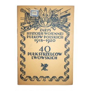 [ZARYS HISTORII WOJENNEJ PUŁKÓW POLSKICH 1918-1920] 40 Pułk Strzelców Lwowskich, Warszawa 1928