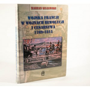 KUJAWSKI Marian - Wojska Francji w wojnach Rewolucji i Cesarstwa 1789 - 1815