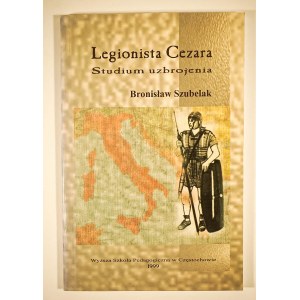 SZUBELAK Bronisław - Legionista Cezara. Studium uzbrojenia, Częśtochowa 1999r.