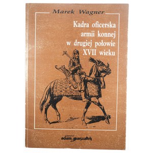 WAGNER Marek - Kadra oficerska armii konnej w drugiej połowie XVII wieku, Toruń 1992r.