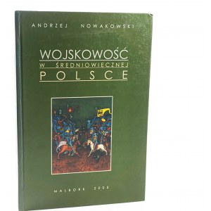 NOWAKOWSKI Andrzej - Wojskowość w średniowiecznej Polsce, Malbork 2005r.