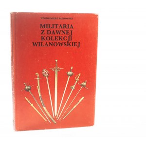 BAŁDOWSKI Włodzimierz - Militaria z dawnej kolekcji wilanowskiej, Warszawa 1990r.