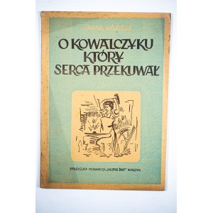 WÓJCICKA Janina - O kowalczyku który serca przekuwał, ilustracje Jaga Bezdzikówna,Warszawa 1949r.