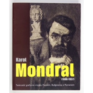 Karol Mondral. Twórczość graficzna między Paryżem, Bydgoszczą a Poznaniem. Katalog wystawy