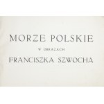 MORZE polskie w obrazach Franciszka Szwocha. Warszawa [1931] Zakł. Graf. B. Wierzbicki i S-ka. 16d podł, s. [2],...
