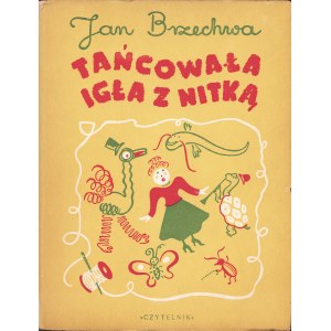 BRZECHWA Jan: Tańcowała igła z nitką. Rysunki Franciszki Themerson. Warszawa: Czytelnik, 1949. - [49] s., il...