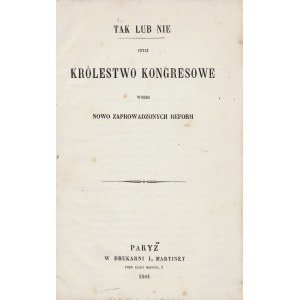 TAK lub nie czyli Królestwo Kongresowe wobec nowo zaprowadzonych reform. Paryż: w Druk. L. Martinet, 1861...