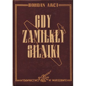 ARCT Bohdan (1914-1973): Gdy zamilkły silniki... Powieść lotnicza. Wyd. 1. Warszawa: Wyd. S. Arcta, 1949...