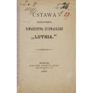 USTAWA Warszawskiego Towarzystwa Śpiewackiego Lutnia. Warszawa: nakł. Redakcyi Echa, 1887. - 16 s., 17...
