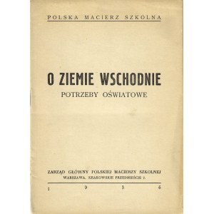 O ZIEMIE Wschodnie. Potrzeby oświatowe. Warszawa: Polska Macierz Szkolna, 1936. - 13, [2] s., [1] k. tabel....