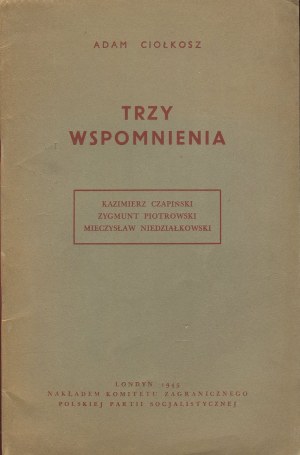 CIOŁKOSZ Adam - Trzy wspomnienia. Kazimierz Czapiński, Zygmunt Piotrowski, Mieczysław Niedziałkowski [wydanie pierwsze Londyn 1945]