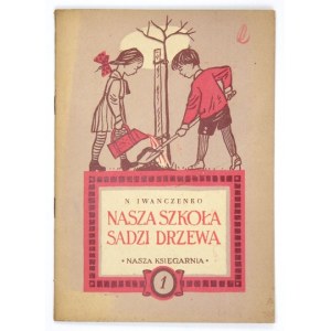 IWANCZENKO N - Nasza szkoła sadzi drzewa. Warszawa 1951. Nasza Księgarnia. 8, s. 26, [2]. broszura. Bibliot....