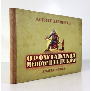 LIEBFELD Alfred - Opowiadania młodych hutników. Warszawa 1951. Książka i Wiedza. 16d podł., s. 63, [4]...