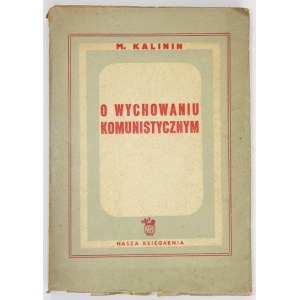 KALININ M[ichał] L. - O wychowaniu komunistycznym. Warszawa 1950. Nasza Księgarnia. 8, s. [4], 266, [4]....