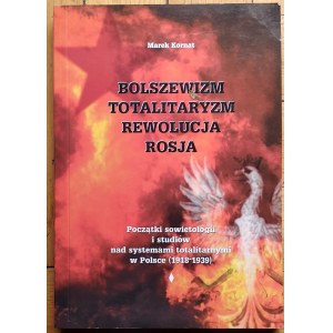 Kornat Marek • Bolszewizm - totalitaryzm - rewolucja - Rosja. Początki sowietologii i studiów nad systemami totalitarnymi w Polsce (1918-1939)