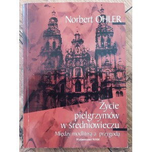 Ohler Norbert • Życie pielgrzymów w średniowieczu. Między modlitwą a przygodą