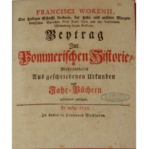 Woken Franz - Beytrag Zur Pommerischen Historie. Mehrentheils aus geschriebenen Urkunden und Jahr-Büchern zusammen getragen. Leipzig 1732 Zu finden in Teubners Buchladen