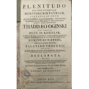 Ogiński Tadeusz - Plenitudo Decoris In Familiam, Meritorum In Patriam, Pietatis In Deum, In Excellentis: Jllustrissimo, Celsissimo Ex Supremis Russiae Principibus ac Monarchis, recta Stirpis Linea Prodeunte...