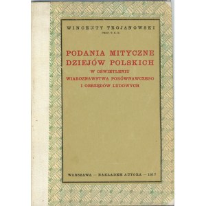 Trojanowski Wincenty - Podania mityczne dziejów polskich w oświetleniu wiaroznawstwa porównawczego i obrzędów ludowych. Warszawa 1917 Nakł. autora.