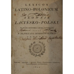 - Bobrowski Florian - Lexicon latino - polonicum. Lateinisch-Polnisches Wörterbuch. Nach dem Vorbild des Wörterbuchs von Jakóba Facciolati von ... arrangiert. Wilno 1822 Nakł. i druk. Jozef Zawadzki.