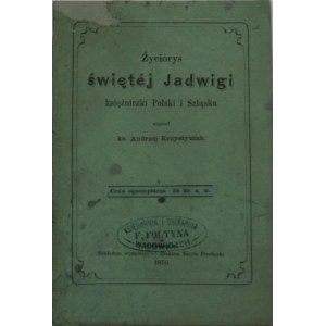 [Krzystyniak Andrzej - Życiorys świętej Jadwigi księżniczki Polski i Szląska napisał ... Cieszyn 1870 Nakł. wyd.- Druk. Karol Prochaska.