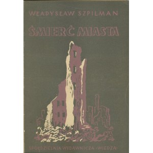 Szpilman Władysław - Śmierć Miasta. Pamiętniki ... 1939-1945 Oprac. Jerzy Waldorff. Warszawa 1946 Sp. Wyd. Wiedza.