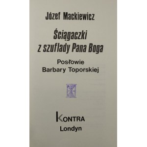 Mackiewicz Józef - Ściągaczki z szuflady Pana Boga. Posłowie Barbary Topolskiej. Wyd. 1. Londyn 1989 Kontra.