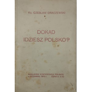 Oraczewski Czesław - Dokąd idziesz Polsko? Poznań 1919 Nakł. Konfederacji Polskiej.