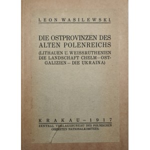 Wasilewski Leon - Die Ostprovinzen des alten Polenreichs (Lithauen u. Weissruthenien, die Landschaft Chełm - Ostgalizien - die Ukraina). Krakau 1916 [ Nakł. Centralnego Biura Wyd. N.K.N.]