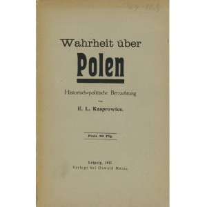 Kasprowicz E[razm] L[Łukasz] - Wahrheit über Polen. Historisch-politische Betrachtung von ... . Leipzig 1917 Oswald Mutze.