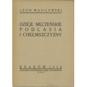 Wasilewski Leon - Dzieje męczeńskie Podlasia i Chełmszczyzny. Kraków 1916 Nakł. Centralnego Biura Wyd. N.K.N.
