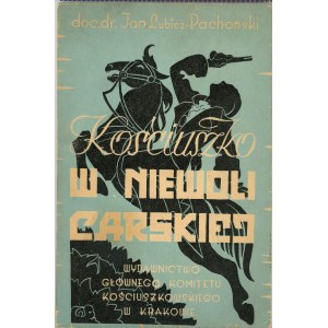 Lubicz-Pachoński Jan - Kościuszko w niewoli carskiej 1794-1796. Kreaków 1947 Wyd. Głównego Komitetu Kościuszkowskiego w Krakowie.
