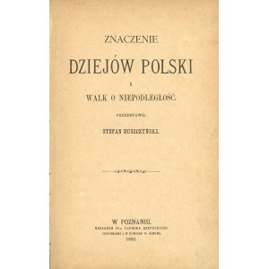 Buszczyński Stefan - Znaczenie dziejów Polski i walk o niepodległość przedstawił ... Poznań 1882 Nakł. L. Rzepeckiego.