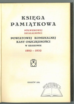 KSIĘGA Pamiątkowa półwiekowej działalności Powiatowej Komunalnej Kasy Oszczędności w Krakowie 1882 - 1932.