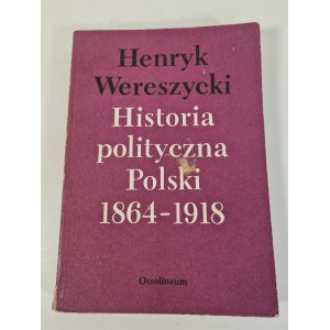 WERESZYCKI Henryk - HISTORIA POLITYCZNA POLSKI 1864-1918